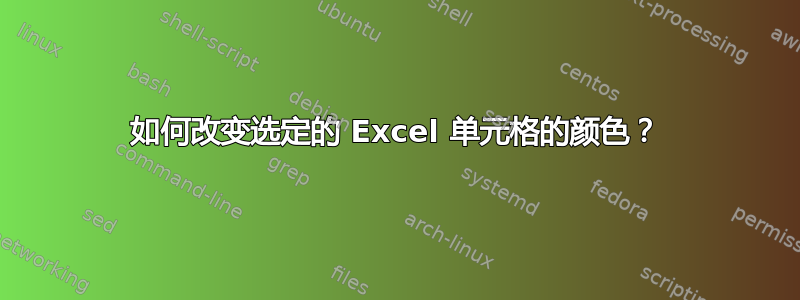 如何改变选定的 Excel 单元格的颜色？