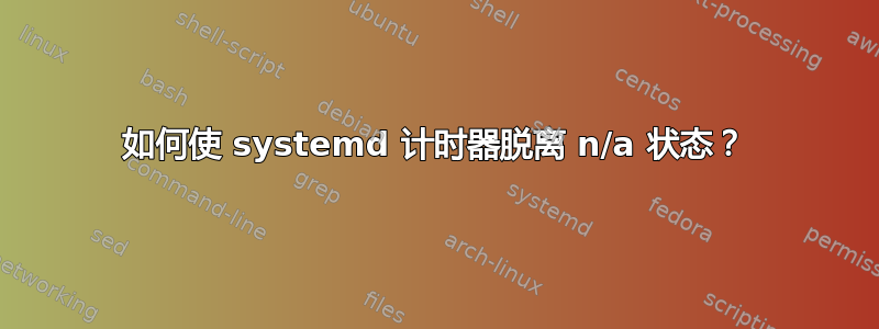 如何使 systemd 计时器脱离 n/a 状态？