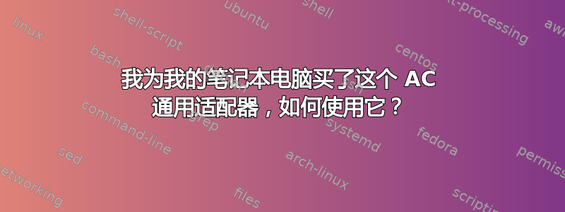 我为我的笔记本电脑买了这个 AC 通用适配器，如何使用它？