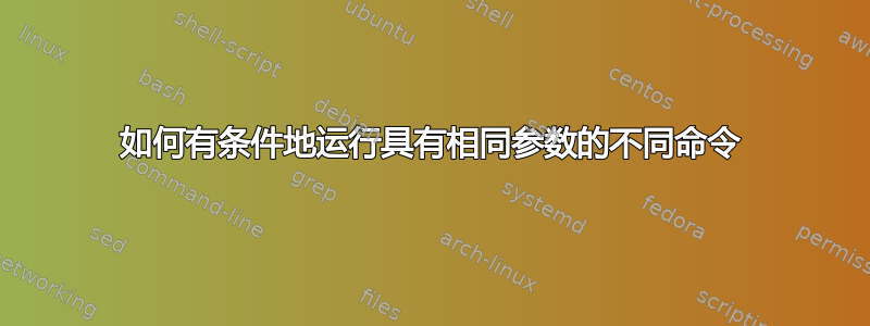 如何有条件地运行具有相同参数的不同命令