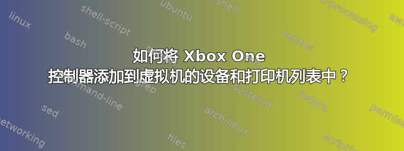 如何将 Xbox One 控制器添加到虚拟机的设备和打印机列表中？