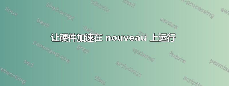 让硬件加速在 nouveau 上运行