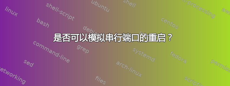 是否可以模拟串行端口的重启？