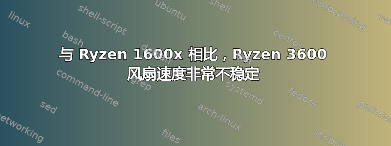 与 Ryzen 1600x 相比，Ryzen 3600 风扇速度非常不稳定