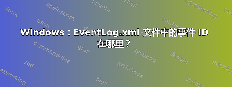 Windows：EventLog.xml 文件中的事件 ID 在哪里？