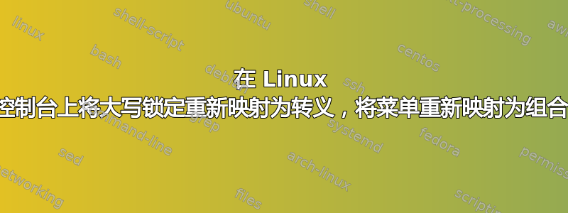 在 Linux 控制台上将大写锁定重新映射为转义，将菜单重新映射为组合