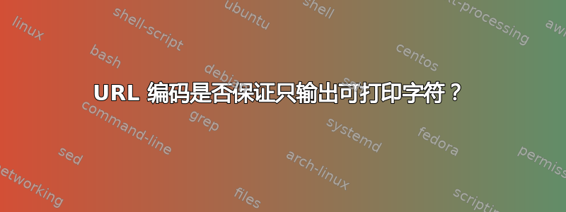 URL 编码是否保证只输出可打印字符？