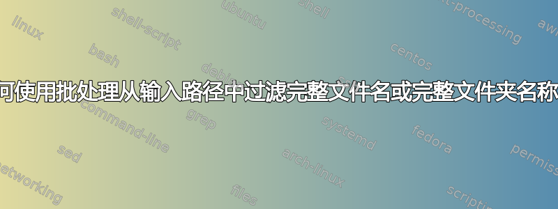 如何使用批处理从输入路径中过滤完整文件名或完整文件夹名称？