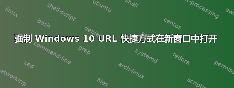 强制 Windows 10 URL 快捷方式在新窗口中打开