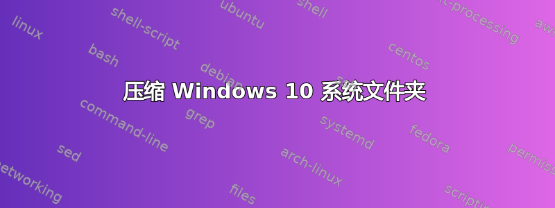 压缩 Windows 10 系统文件夹