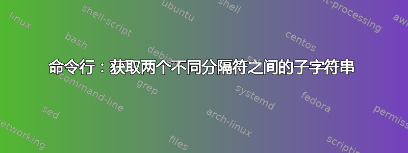 命令行：获取两个不同分隔符之间的子字符串