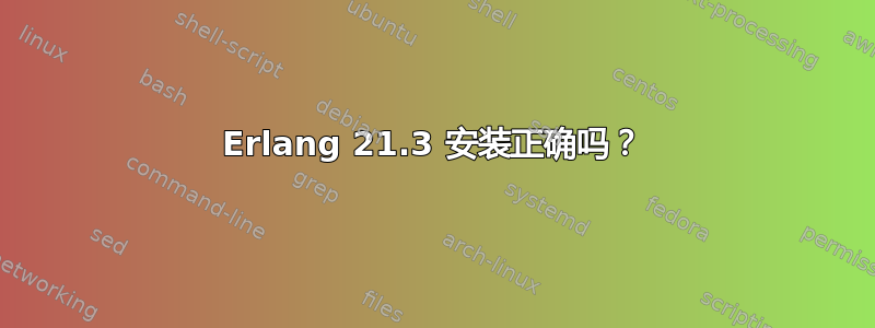 Erlang 21.3 安装正确吗？