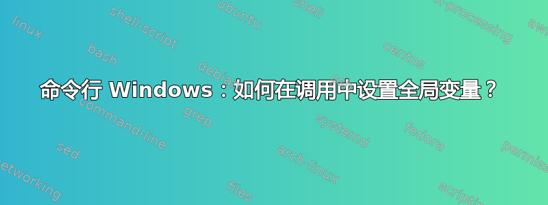 命令行 Windows：如何在调用中设置全局变量？