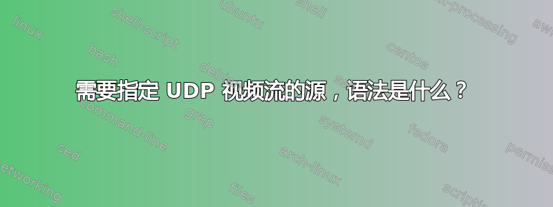 需要指定 UDP 视频流的源，语法是什么？