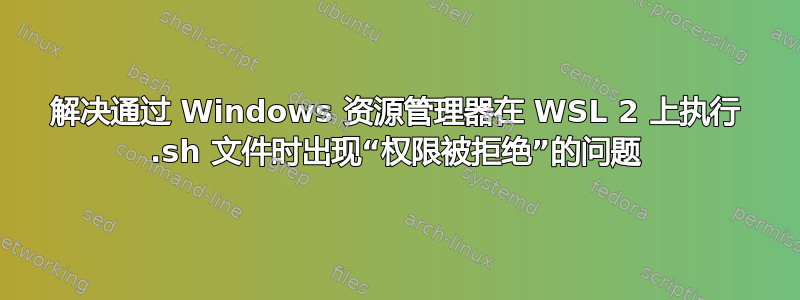 解决通过 Windows 资源管理器在 WSL 2 上执行 .sh 文件时出现“权限被拒绝”的问题