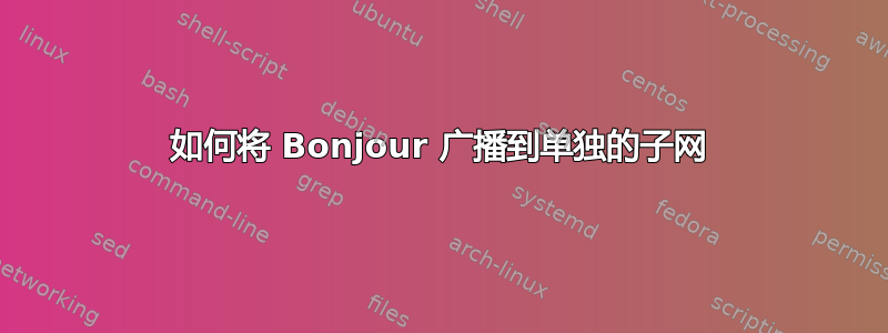 如何将 Bonjour 广播到单独的子网