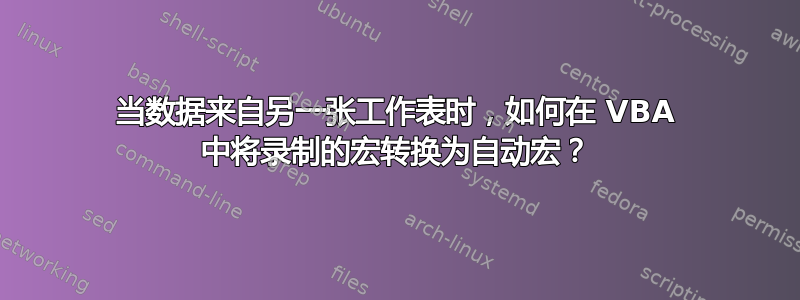 当数据来自另一张工作表时，如何在 VBA 中将录制的宏转换为自动宏？