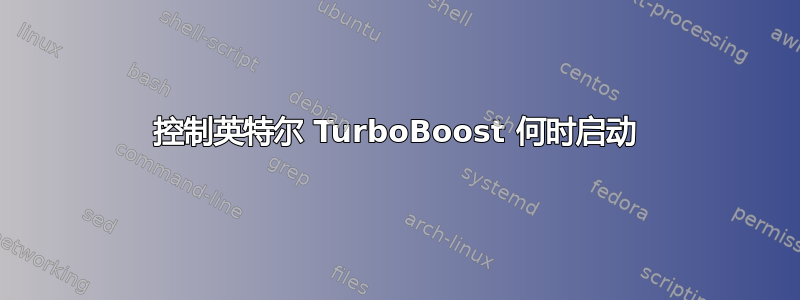 控制英特尔 TurboBoost 何时启动