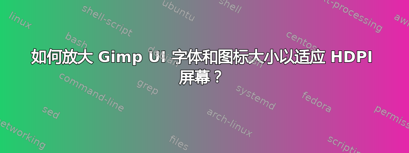 如何放大 Gimp UI 字体和图标大小以适应 HDPI 屏幕？