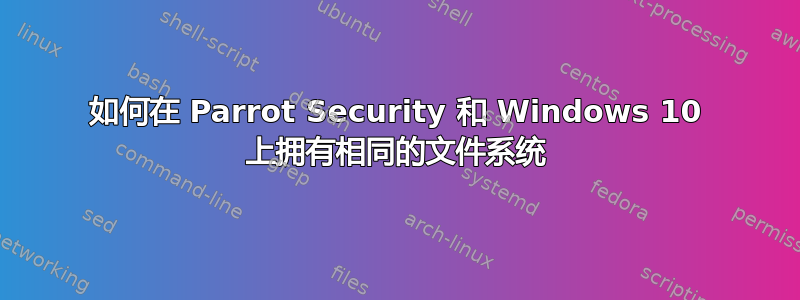 如何在 Parrot Security 和 Windows 10 上拥有相同的文件系统