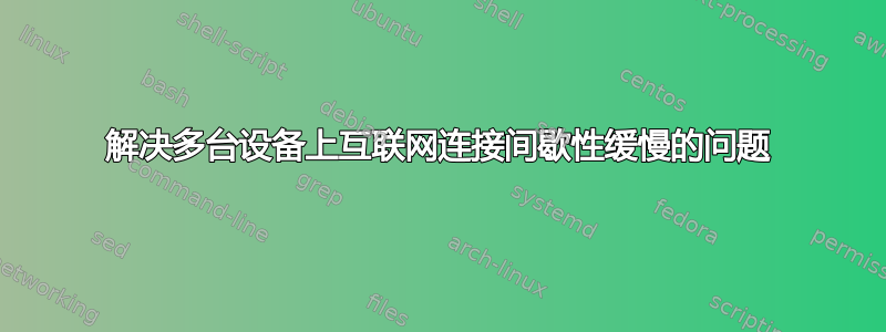 解决多台设备上互联网连接间歇性缓慢的问题