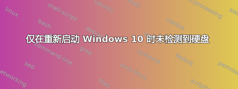 仅在重新启动 Windows 10 时未检测到硬盘