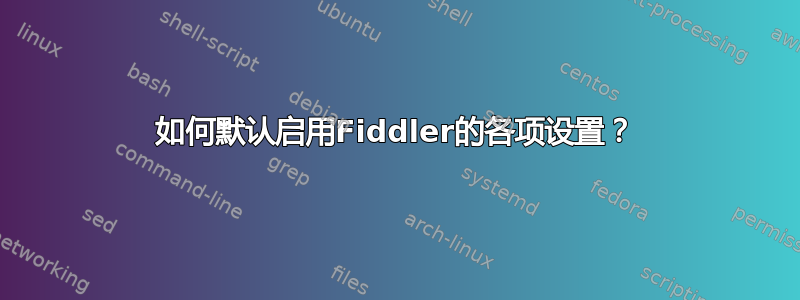 如何默认启用Fiddler的各项设置？