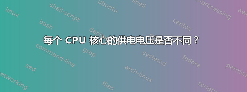 每个 CPU 核心的供电电压是否不同？