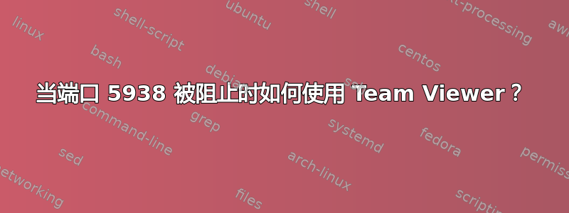 当端口 5938 被阻止时如何使用 Team Viewer？