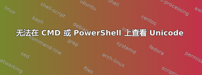 无法在 CMD 或 PowerShell 上查看 Unicode