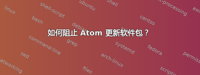 如何阻止 Atom 更新软件包？