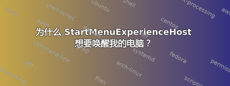 为什么 StartMenuExperienceHost 想要唤醒我的电脑？