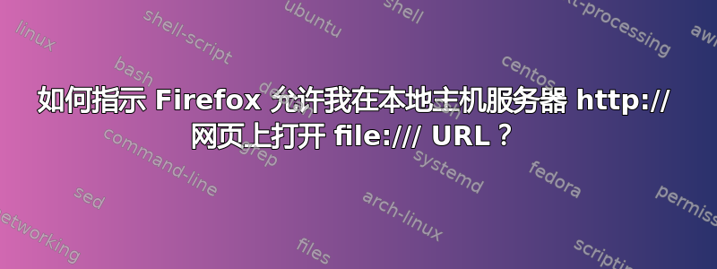 如何指示 Firefox 允许我在本地主机服务器 http:// 网页上打开 file:/// URL？