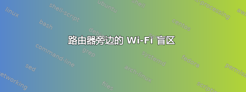 路由器旁边的 Wi-Fi 盲区