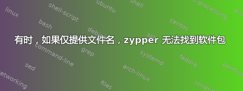 有时，如果仅提供文件名，zypper 无法找到软件包