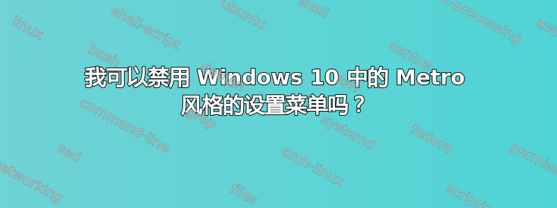 我可以禁用 Windows 10 中的 Metro 风格的设置菜单吗？