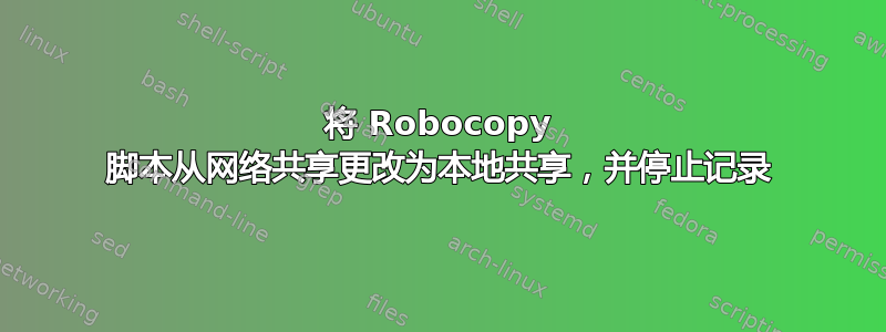 将 Robocopy 脚本从网络共享更改为本地共享，并停止记录