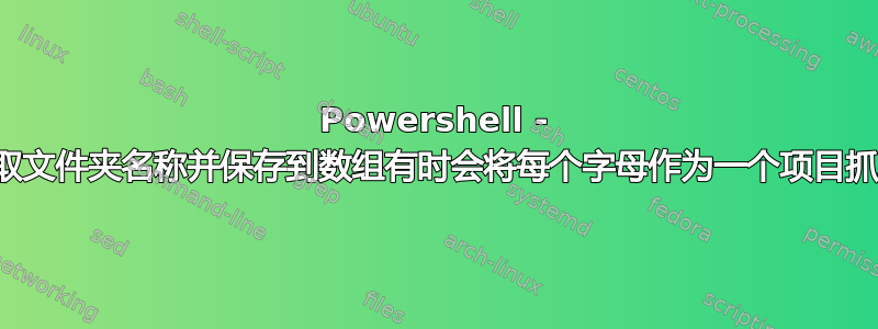 Powershell - 抓取文件夹名称并保存到数组有时会将每个字母作为一个项目抓取