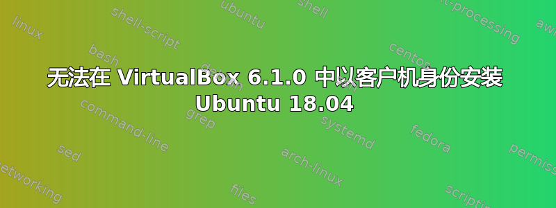 无法在 VirtualBox 6.1.0 中以客户机身份安装 Ubuntu 18.04