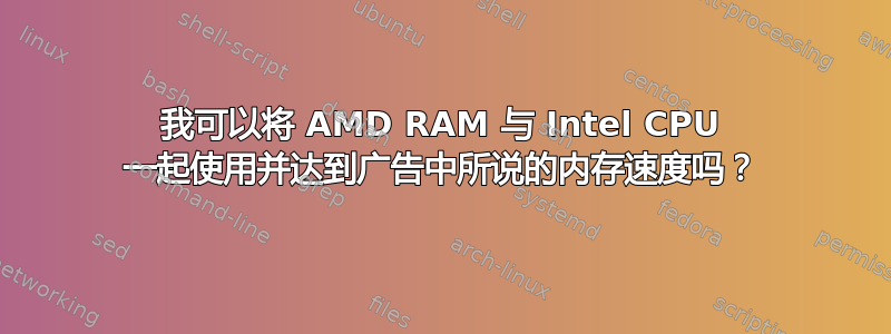 我可以将 AMD RAM 与 Intel CPU 一起使用并达到广告中所说的内存速度吗？