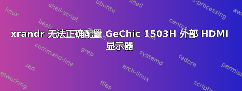 xrandr 无法正确配置 GeChic 1503H 外部 HDMI 显示器