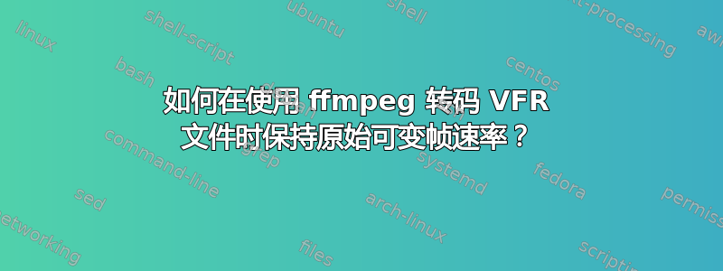 如何在使用 ffmpeg 转码 VFR 文件时保持原始可变帧速率？