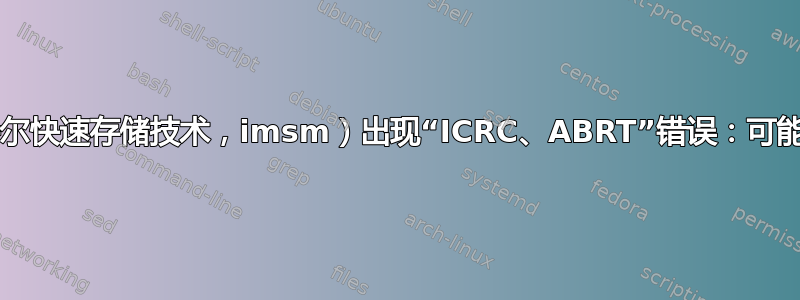 IRST（英特尔快速存储技术，imsm）出现“ICRC、ABRT”错误：可能是软件吗？