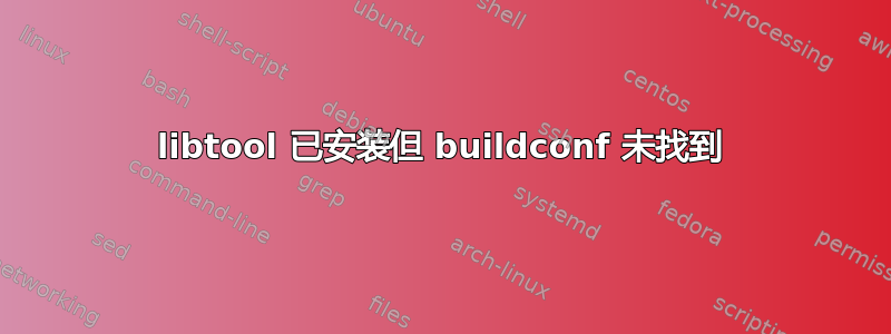 libtool 已安装但 buildconf 未找到