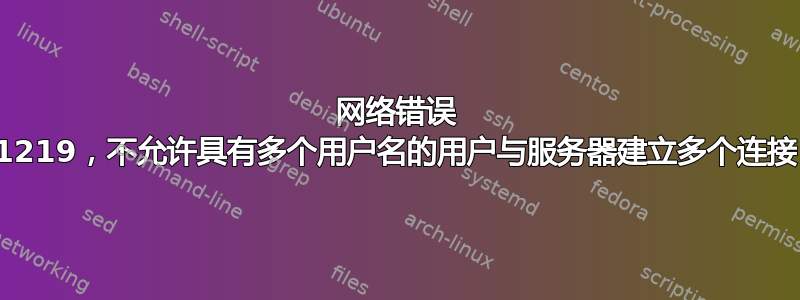 网络错误 1219，不允许具有多个用户名的用户与服务器建立多个连接