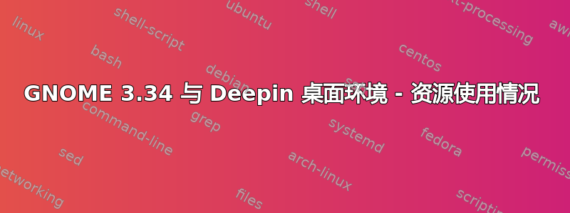 GNOME 3.34 与 Deepin 桌面环境 - 资源使用情况