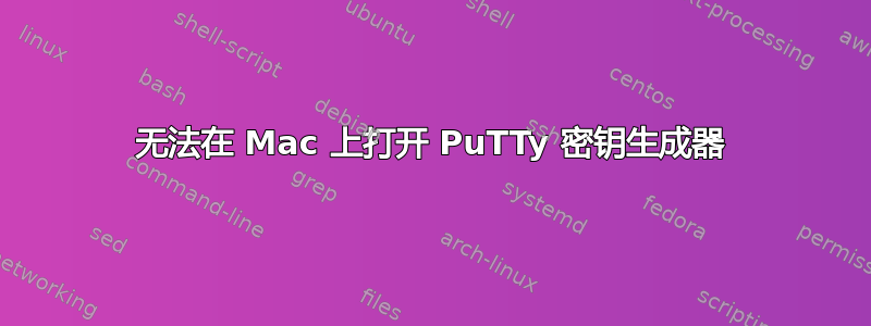 无法在 Mac 上打开 PuTTy 密钥生成器