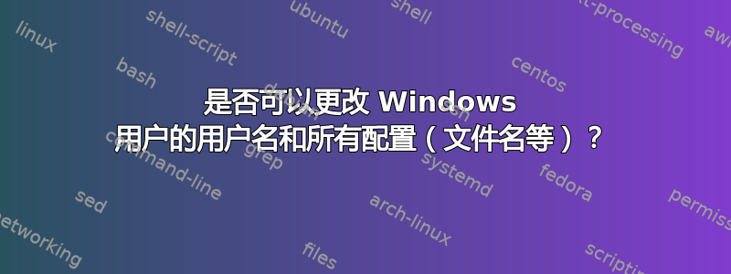 是否可以更改 Windows 用户的用户名和所有配置（文件名等）？