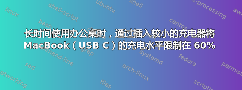 长时间使用办公桌时，通过插入较小的充电器将 MacBook（USB C）的充电水平限制在 60%