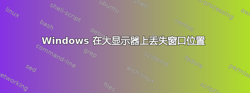 Windows 在大显示器上丢失窗口位置